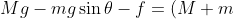 Mg - mg\sin{\theta} - f = (M+m)a